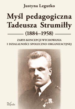 Myśl pedagogiczna Tadeusza Strumiłły (1884–1958) Zarys koncepcji wychowania i działalności społeczno-organizacyjnej - Justyna Legutko