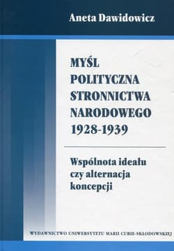 Myśl polityczna Stronnictwa Narodowego 1928-1939 Wspólnota ideału czy alternacja koncepcji