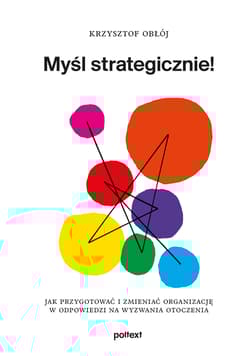 Myśl strategicznie! Jak przygotować i zmieniać organizację w odpowiedzi na wyzwania otoczenia - Obłój Krzysztof