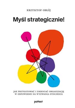 Myśl strategicznie! Jak przygotować i zmieniać organizację w odpowiedzi na wyzwania otoczenia - Obłój Krzysztof
