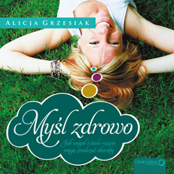 Myśl zdrowo. Jak umysł i ciało razem mogą zwalczać choroby - audiobook - Alicja Grzesiak