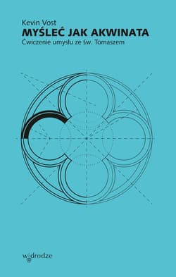 Myśleć jak Akwinata. Ćwiczenie umysłu ze św. Tomaszem - Kevin Vost
