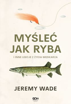Myśleć jak ryba i inne lekcje z życia wędkarza - Jeremy Wade