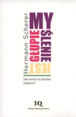 Myślenie jest głupie Jak mimo to działać mądrze? - Hermann Scherer