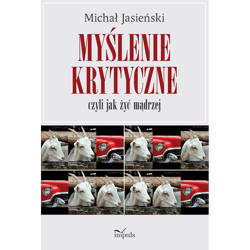 Myślenie krytyczne czyli jak żyć mądrzej - Michał Jasieński