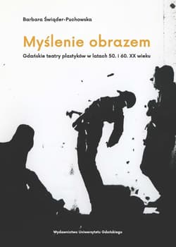 Myślenie obrazem. Gdańskie teatry plastyków w latach 50. i 60. XX wieku - Barbara Świąder-Puchowska