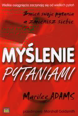Myślenie pytaniami Zmień swoje pytania a zmienisz siebie - Marilee Adams