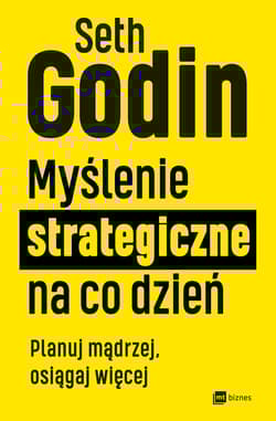 Myślenie strategiczne na co dzień. Planuj mądrzej, osiągaj więcej - Seth Godin