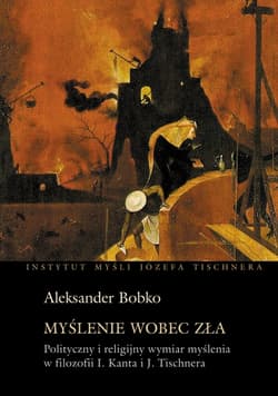 Myślenie wobec zła. Polityczny i religijny wymiar myślenia w filozofii Kanta i Tischnera - Aleksander Bobko