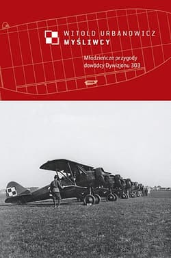 Myśliwcy. Młodzieńcze przygody dowódcy Dywizjonu 303 - Witold Urbanowicz