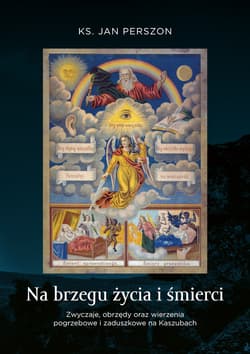 Na brzegu życia i śmierci Zwyczaje, obrzędy oraz wierzenia pogrzebowe i zaduszkowe na Kaszubach - Jan Perszon