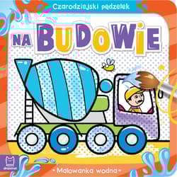 Na budowie. Malowanka wodna. Czarodziejski pędzelek - Sylwia Kajdana