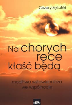 Na chorych ręce kłaść będą Modlitwa wstawiennicza we wspólnocie - Cezary Sękalski