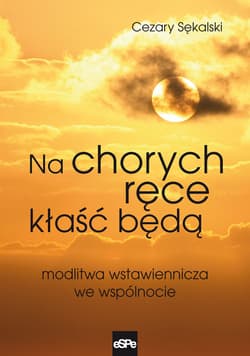 Na chorych ręce kłaść będą Modlitwa wstawiennicza we wspólnocie - Cezary Sękalski