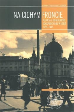 Na cichym froncie Relacja z działalności konspiracyjnej w Łodzi 1939–1945 - Zygadlewicz Roman  „Zawor”
