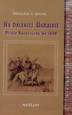 Na dalekiej Ukrainie Dzieje Kozaczyzny do 1648 - Serczyk Władysław A.