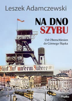 Na dno szybu Od Oberschlesien do Górnego Śląska - Leszek Adamczewski