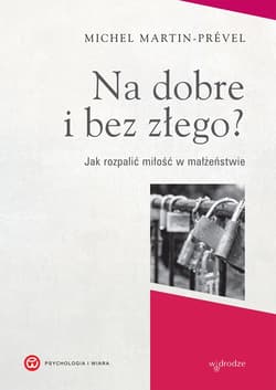 Na dobre i bez złego? Jak rozpalić miłość w małżeństwie - Michel Martin-Prevel