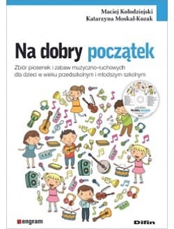 Na dobry początek. Zbiór piosenek i zabaw muzyczno-ruchowych dla dzieci w wieku przedszkolnym i młodszym szkolnym - Maciej Kołodziejski, Katarzyna Moskal-Kozak
