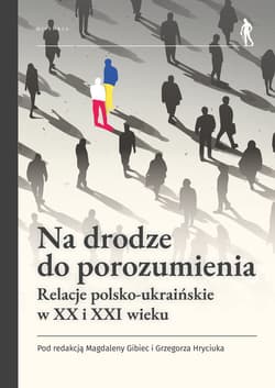 Na drodze do porozumienia. Relacje polsko-ukraińskie w XX i XXI wieku - Praca zbiorowa