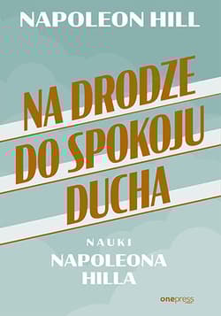 Na drodze do spokoju ducha Nauki Napoleona Hilla - Napoleon Hill