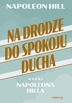 Na drodze do spokoju ducha Nauki Napoleona Hilla - Napoleon Hill
