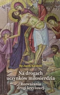 Na drogach uczynków miłosierdzia Rozważania drogi krzyżowej - Jacek Kiciński