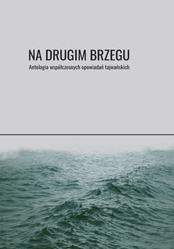 Na drugim brzegu Antologia współczesnych opowiadań tajwańskich - Chunming Huang, Xianyong Bai, Ruoxi Chen, Lu Ping, Fan Huang, Ang Li, Tianwen Zhu, Jinfa Wu