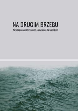 Na drugim brzegu Antologia współczesnych opowiadań tajwańskich - Chunming Huang, Xianyong Bai, Ruoxi Chen, Lu Ping, Fan Huang, Ang Li, Tianwen Zhu, Jinfa Wu