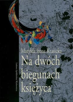 Na dwóch biegunach księżyca - Krasicka Matylda Irena