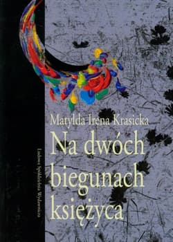 Na dwóch biegunach księżyca - Krasicka Matylda Irena