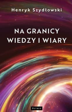 Na granicy wiedzy i wiary. Tajemnice granic fizyki - Henryk Szydłowski