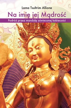 Na imię jej Mądrość Podróż przez mandalę oświeconej kobiecości - Allione Lama T.