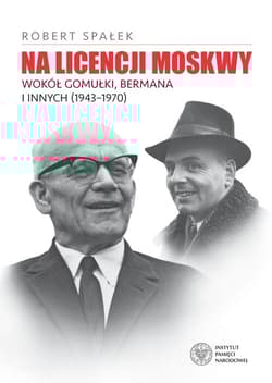 Na licencji Moskwy Wokół Gomułki, Bermana i innych 1943–1970 - Robert Spałek