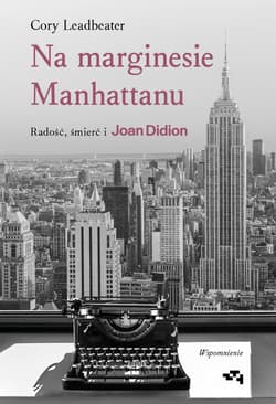 Na marginesie Manhattanu. Radość, śmierć i Joan Didion. Wspomnienie - Cory Leadbeater
