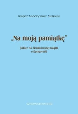 Na moją pamiątkę Szkice do nieukończonej książki o Eucharystii - Mieczysław Maliński