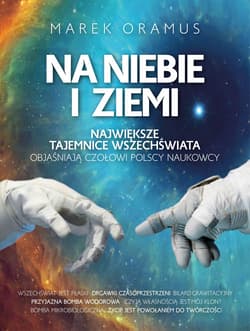 Na niebie i ziemi Największe tajemnice Wszechświata objaśniają czołowi polscy naukowcy - Marek Oramus