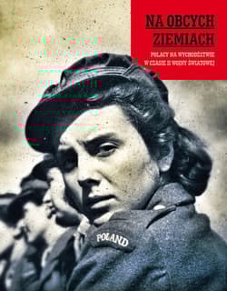 Na obcych ziemiach. Polacy na wychodźstwie w czasie II wojny światowej