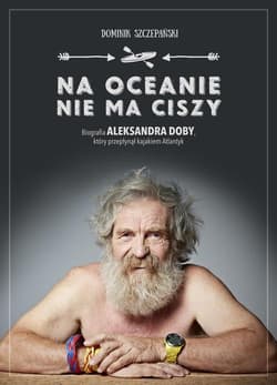 Na oceanie nie ma ciszy. Biografia Aleksandra Doby, który przepłynął kajakiem Atlantyk
