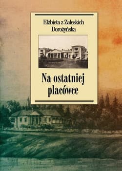 Na ostatniej placówce Dziennik z życia wsi podolskiej w latach 1917–1921 - Dorożyńska z Zaleskich Elżbieta