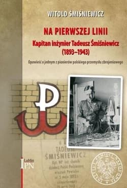 Na pierwszej linii Kapitan Inżynier Tadeusz Śmiśniewicz (1893 - 1943) - Witold Śmiśniewicz
