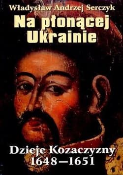 Na płonącej Ukrainie Dzieje Kozaczyzny 1648-1651 - Serczyk Władysław Andrzej