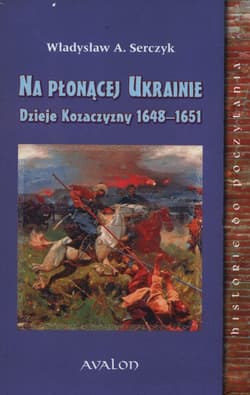 Na Płonącej Ukrainie Dzieje Kozaczyzny 1648-1651 - Serczyk Władysław A.
