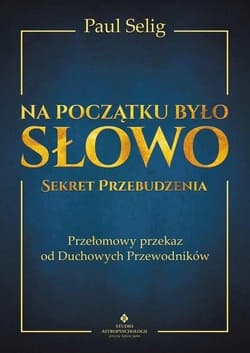 Na początku było Słowo Sekret Przebudzenia. Przełomowy przekaz od duchowych przewodników - Paul Selig