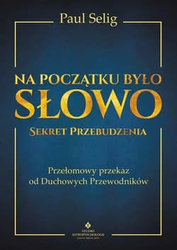 Na początku było Słowo Sekret Przebudzenia. Przełomowy przekaz od duchowych przewodników - Paul Selig