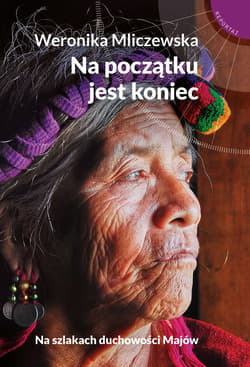 Na początku jest koniec. Na szlakach duchowości Majów_plik - ebook - Weronika Mliczewska