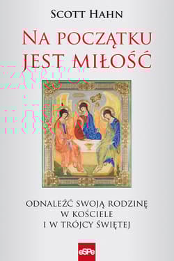 Na początku jest miłość Odnaleźć swoją rodzinę w Kościele i w Trójcy Świętej - Scott Hahn