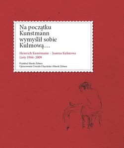 Na początku Kunstmann wymyślił sobie Kulmową... Heinrich Kunstmann - Joanna Kulmowa. Listy 1966-2009
