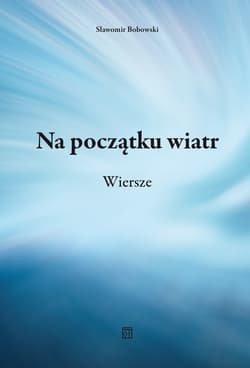 Na początku wiatr. Wiersze -  Bobowski Sławomir