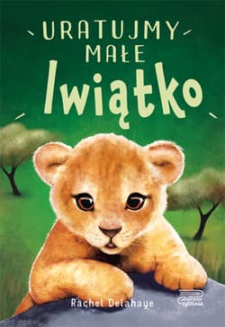 Na pomoc zwierzakom Uratujmy małe lwiątko - Rachel Delahaye